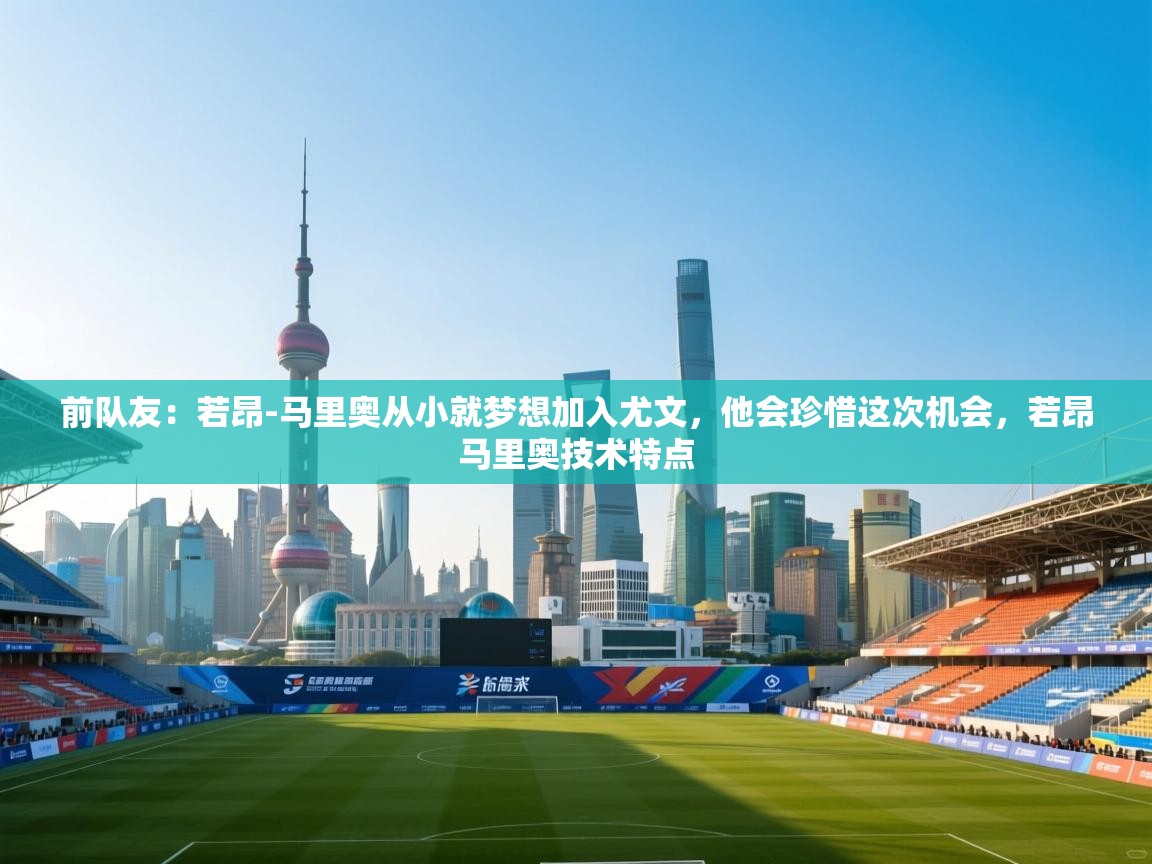 前队友：若昂-马里奥从小就梦想加入尤文，他会珍惜这次机会，若昂马里奥技术特点  第2张