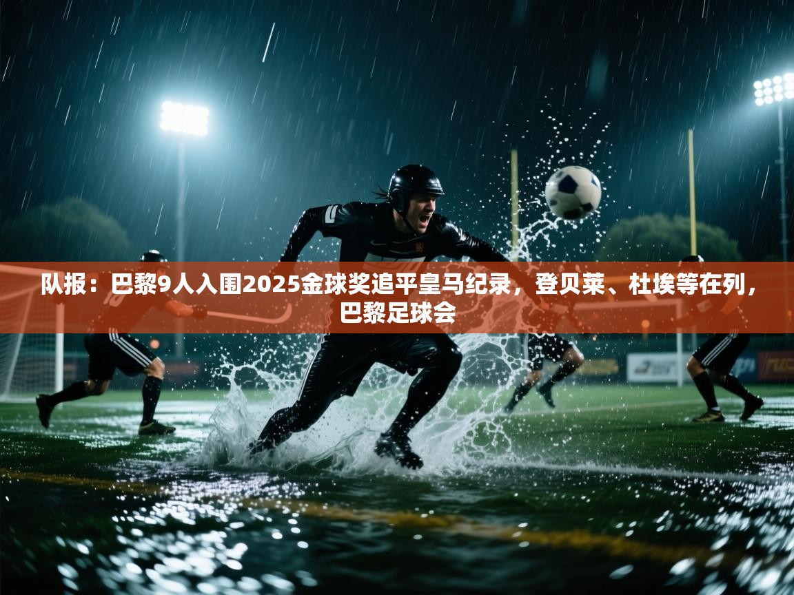 队报：巴黎9人入围2025金球奖追平皇马纪录，登贝莱、杜埃等在列，巴黎足球会  第1张