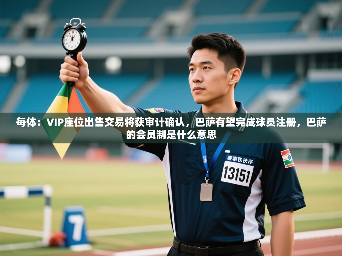 每体：VIP座位出售交易将获审计确认，巴萨有望完成球员注册，巴萨的会员制是什么意思  第2张
