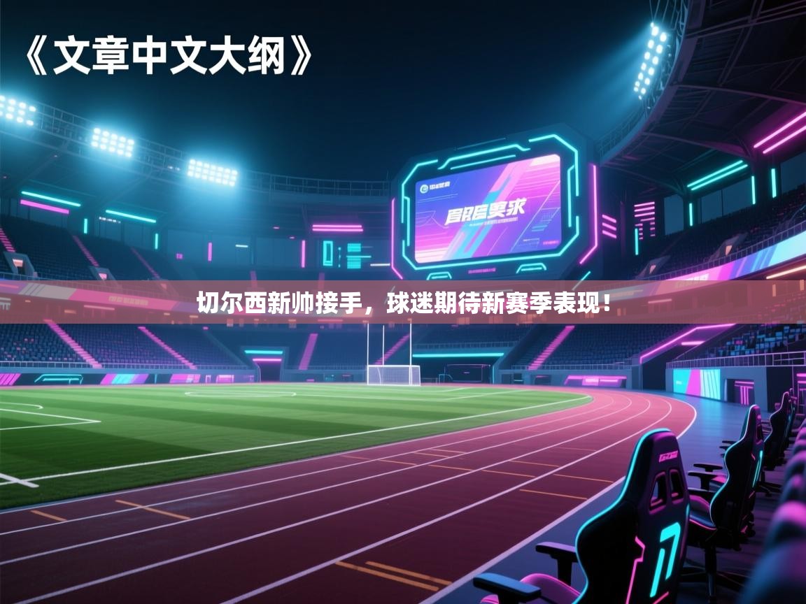 切尔西新帅接手，球迷期待新赛季表现！