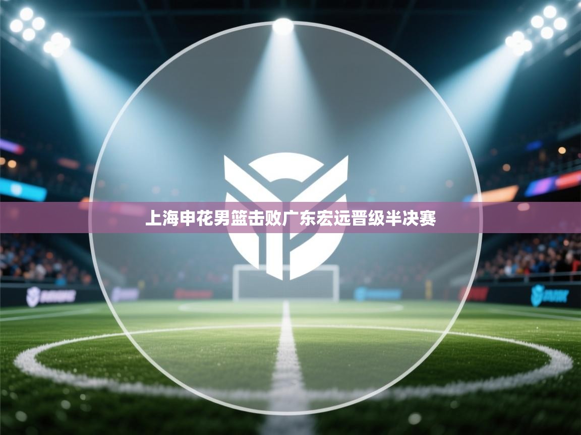 上海申花男篮击败广东宏远晋级半决赛